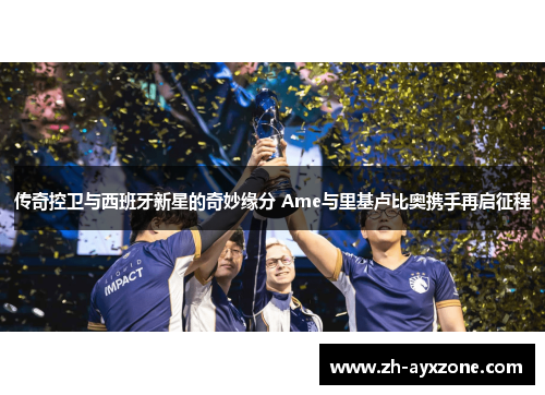 传奇控卫与西班牙新星的奇妙缘分 Ame与里基卢比奥携手再启征程