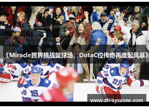 《Miracle跨界挑战篮球场，DotaC位传奇再度起风暴》