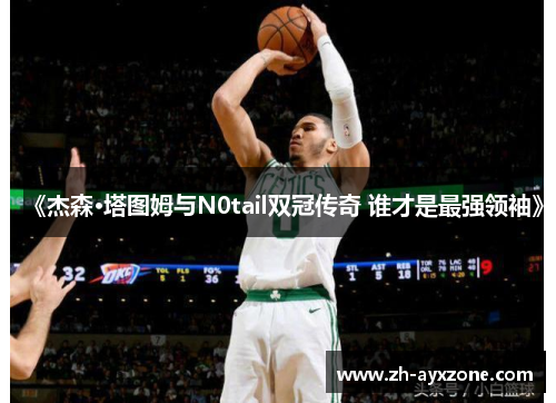 《杰森·塔图姆与N0tail双冠传奇 谁才是最强领袖》