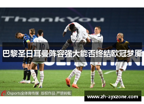 巴黎圣日耳曼阵容强大能否终结欧冠梦魇